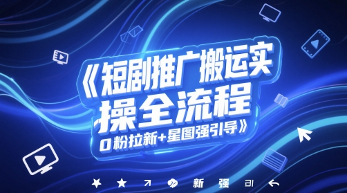 短剧推广搬运实操全流程，0粉拉新+星图强引导-87创业网