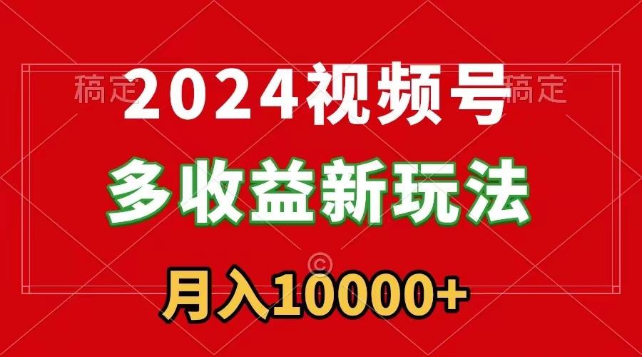 2024视频号多收益新玩法，每天5分钟，月入1w+，新手小白都能简单上手-87创业网