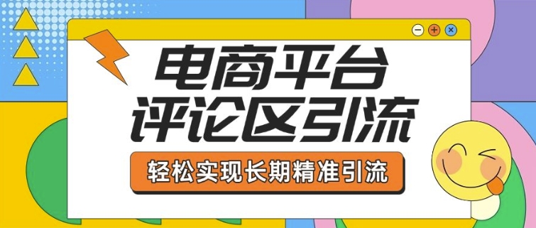 电商平台评论区引流，从基础操作到发布内容，引流技巧，轻松实现长期精准引流-87创业网