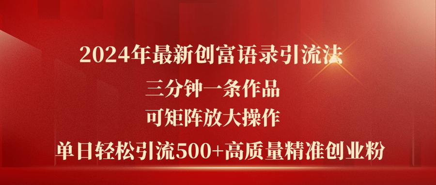 2024年最新创富语录引流法，三分钟一条作品可矩阵放大操作，日引流500…-87创业网