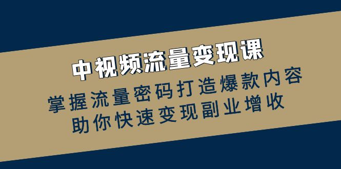 中视频流量变现课：掌握流量密码打造爆款内容，助你快速变现副业增收-87创业网