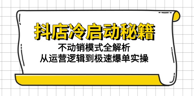 抖店冷启动秘籍：不动销模式全解析，从运营逻辑到极速爆单实操-87创业网