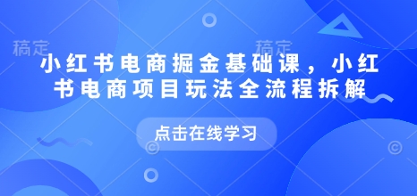 小红书电商掘金课，小红书电商项目玩法全流程拆解(更新5月)-87创业网