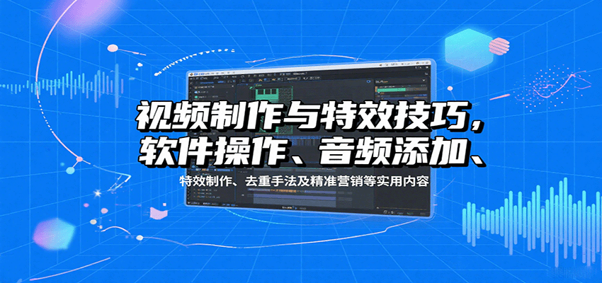 视频制作与特效技巧：软件操作、音频添加、特效制作、去重手法及精准营销等实用内容-87创业网