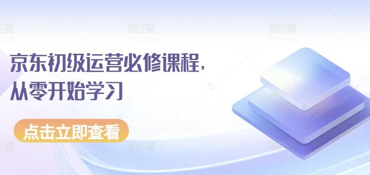 京东初级运营必修课程，从零开始学习-87创业网