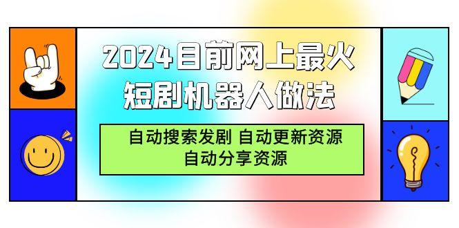 (9293期)2024目前网上最火短剧机器人做法，自动搜索发剧 自动更新资源 自动分享资源-87创业网