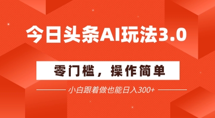 今日头条爆文玩法3.0  配合AI工具轻松矩阵    小白也能日入3张+-87创业网