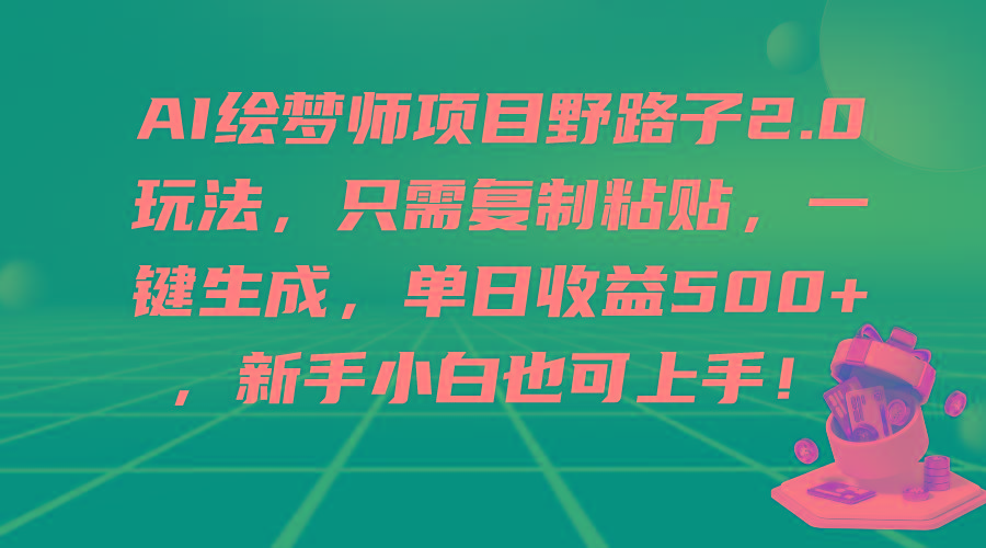 (9876期)AI绘梦师项目野路子2.0玩法，只需复制粘贴，一键生成，单日收益500+，新…-87创业网