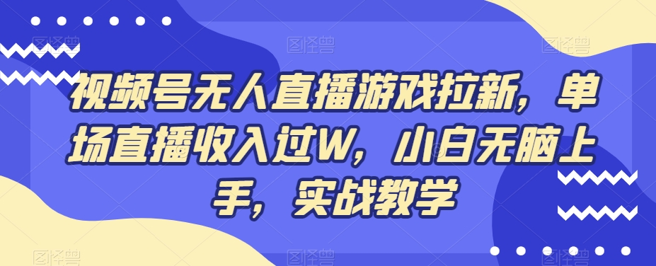 视频号无人直播游戏拉新，单场直播收入过W，小白无脑上手，实战教学-87创业网