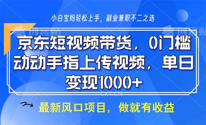 京东短视频带货，0门槛，动动手指上传视频，轻松日入1000+-87创业网