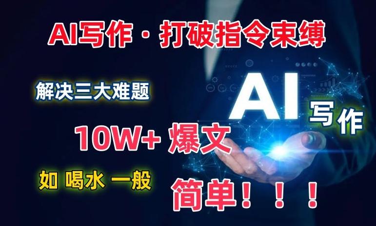 AI写作：解决三大难题，10W+爆文如喝水一般简单，打破指令调教束缚【揭秘】-87创业网