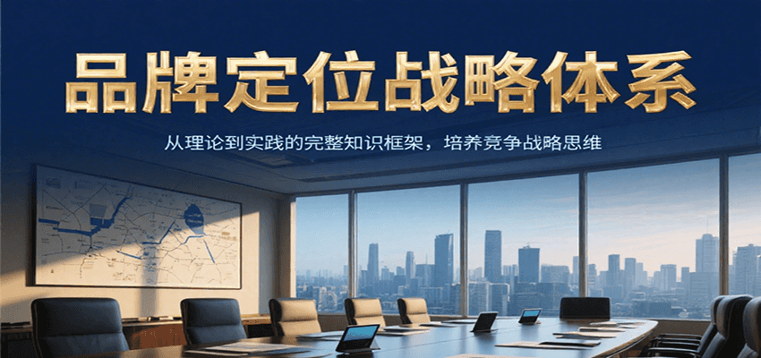 品牌定位战略体系，从理论到实践的完整知识框架，培养产品竞争战略思维-87创业网