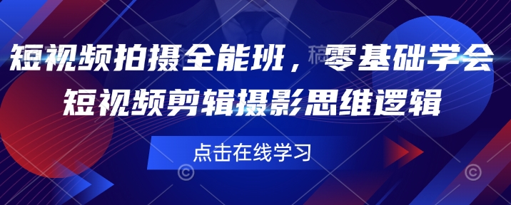 短视频拍摄全能班，零基础学会短视频剪辑摄影思维逻辑-87创业网