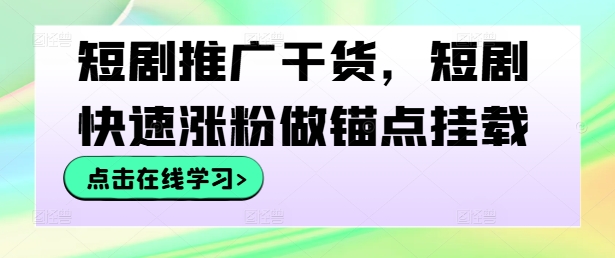 短剧推广干货，短剧快速涨粉做锚点挂载-87创业网