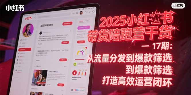 2025小红书带货陪跑营干货-17期：从流量分发到爆款筛选 打造高效运营闭环-87创业网