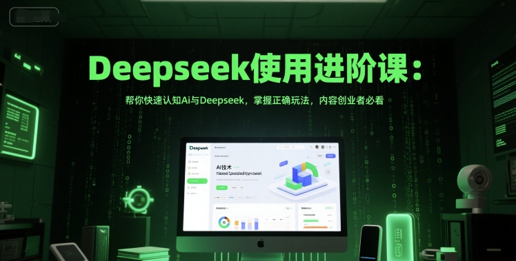 Deepseek使用进阶课：帮你快速认知Ai与Deepseek，掌握正确玩法，内容创业者必看-87创业网
