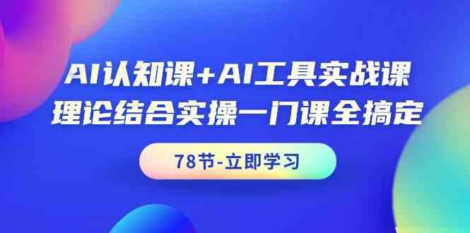 AI认知课+AI工具实战课，理论结合实操一门课全搞定(78节)-87创业网