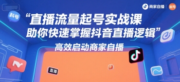 直播流量起号实战课，助你快速掌握抖音直播逻辑，高效启动商家自播-87创业网