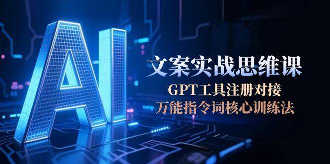 AI文案实战思维课，GPT工具注册对接，万能指令词核心训练法-87创业网