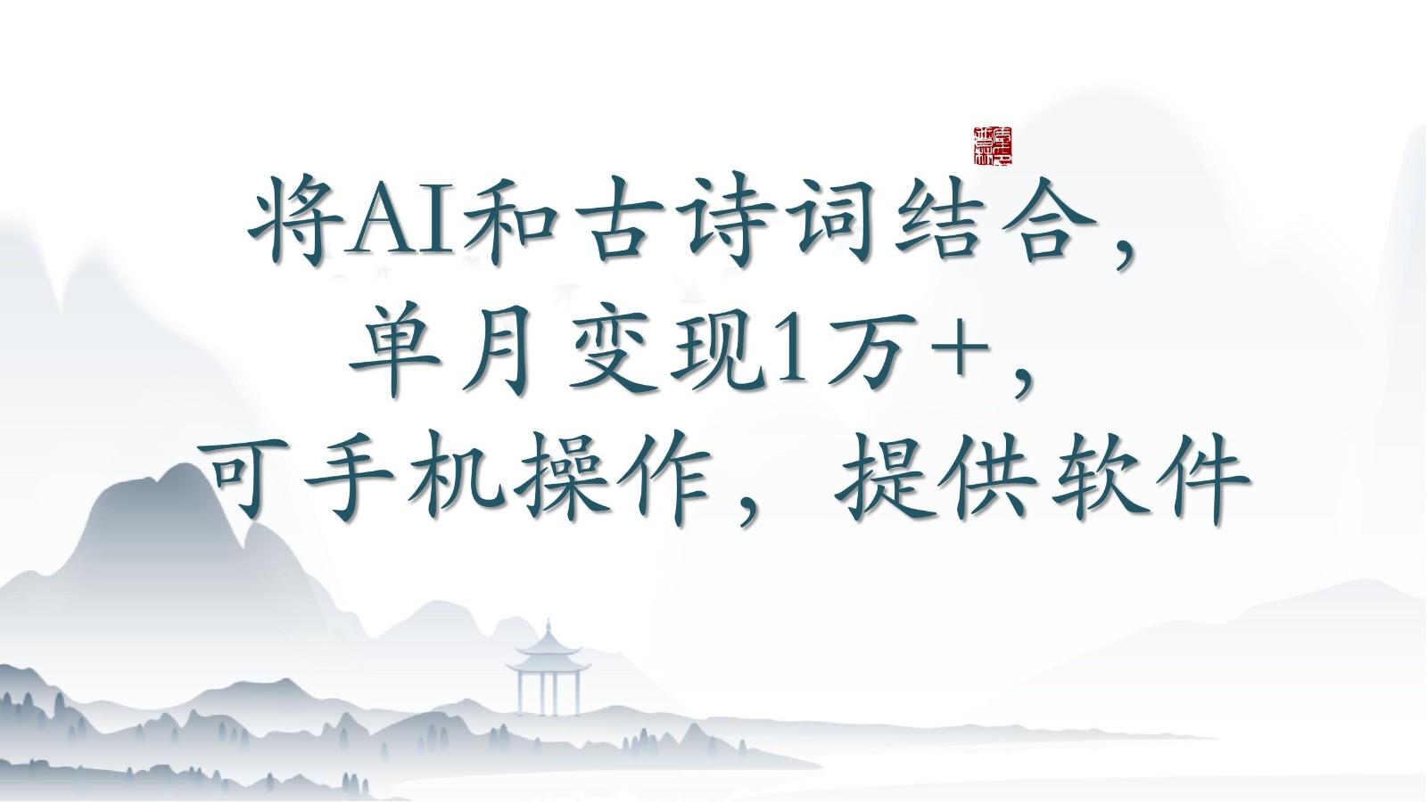 将AI和古诗词结合，单月变现1万+，可手机操作，附送软件-87创业网