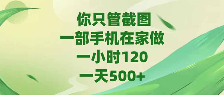 你只管截图，一部手机在家做，一小时120，-天500+-87创业网
