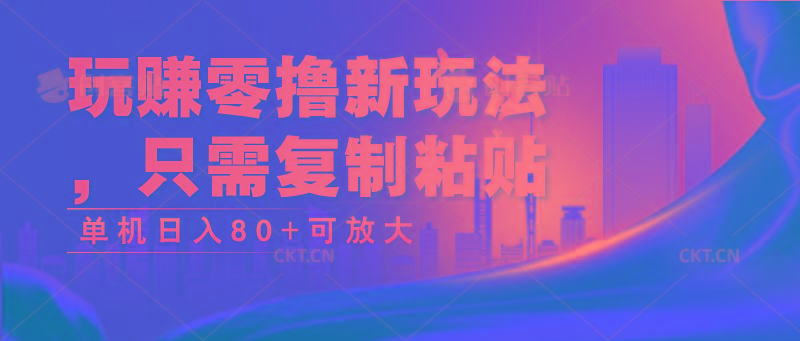 玩赚零撸新玩法，只需复制粘贴，单机日入80+可放大-87创业网