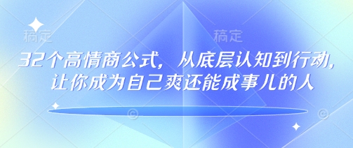 32个高情商公式，​从底层认知到行动，让你成为自己爽还能成事儿的人，133节完整版-87创业网