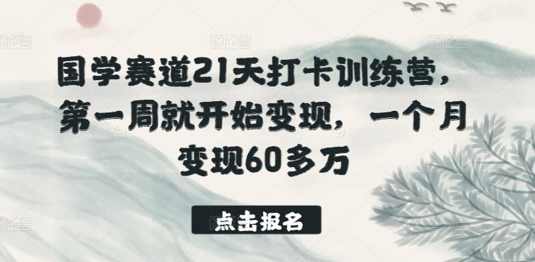 国学赛道21天打卡训练营，第一周就开始变现，一个月变现60多万-87创业网