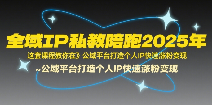 全域IP私教陪跑2025年，这套课程教你在​公域平台打造个人IP快速涨粉变现-87创业网