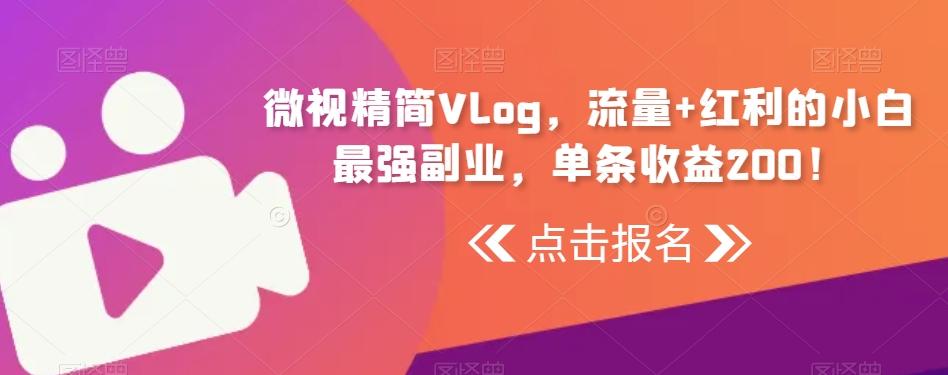 微视精简Vlog，流量+红利的小白最强副业，单条收益200！-87创业网