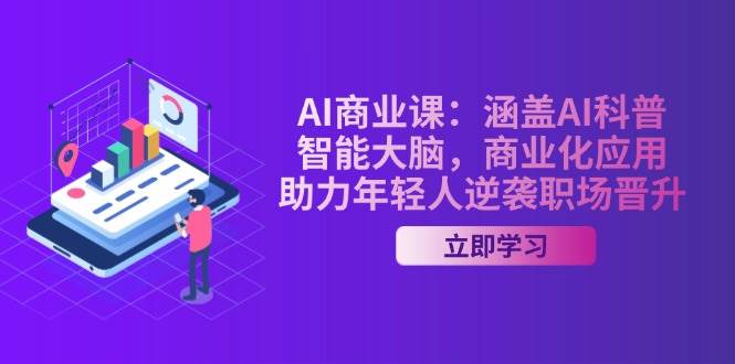 AI商业课：涵盖AI科普，智能大脑，商业化应用，助力年轻人逆袭职场晋升-87创业网