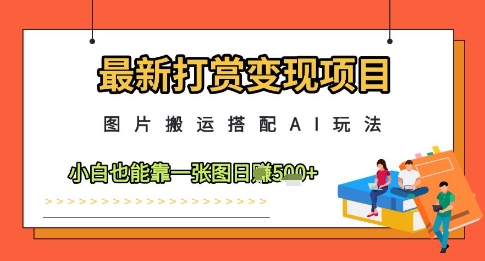 最新打赏变现项目，图片搬运搭配AI玩法，小白也能靠一张图日入5张-87创业网