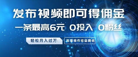 发布视频即可得佣金，一条最高6元，0投入 0粉丝  会发视频就行，月入过W，批量操作收益翻倍【揭秘】-87创业网