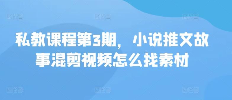 私教课程第3期，小说推文故事混剪视频怎么找素材-87创业网