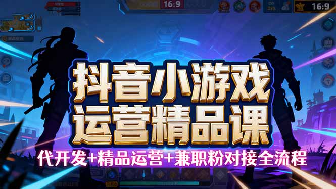 【抖音小游戏精品运营课】小白也可以操作，从0开始学小游戏运营，操作…-87创业网