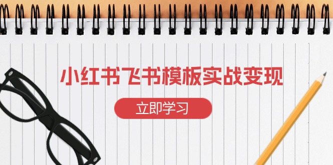 小红书飞书 模板实战变现：小红书快速起号，搭建一个赚钱的飞书模板-87创业网