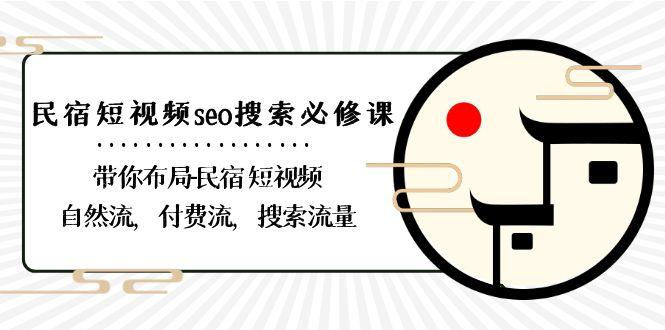 民宿短视频seo搜索必修课：带你布局民宿短视频自然流，付费流，搜索流量-87创业网