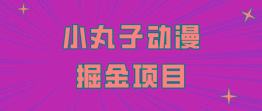 日入300的小丸子动漫掘金项目，简单好上手，适合所有朋友操作！-87创业网