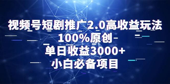 视频号短剧推广2.0高收益玩法，100%原创，单日收益3000+，小白必备项目-87创业网