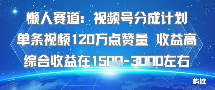 懒人赛道：视频号分成计划单条视频120W点赞量 收益高综合收益在1.5K左右-87创业网
