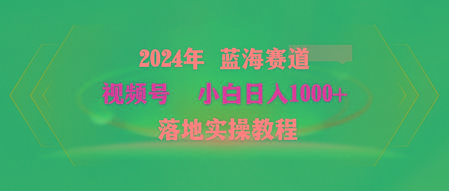 (9515期)2024年蓝海赛道 视频号  小白日入1000+ 落地实操教程-87创业网