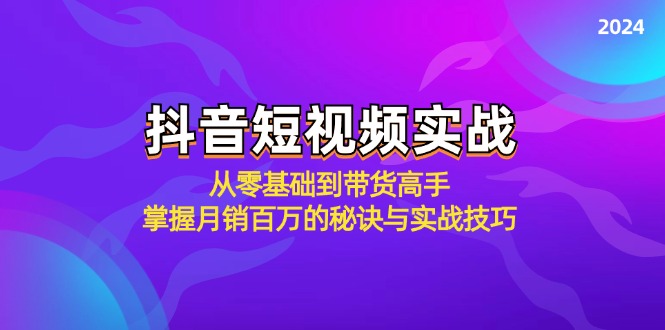 抖音短视频实战：从零基础到带货高手，掌握月销百万的秘诀与实战技巧-87创业网