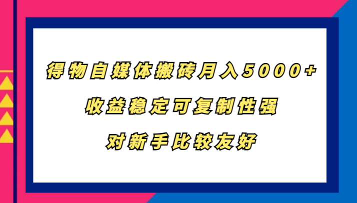 得物自媒体搬砖，月入5000+，收益稳定可复制性强，对新手比较友好-87创业网