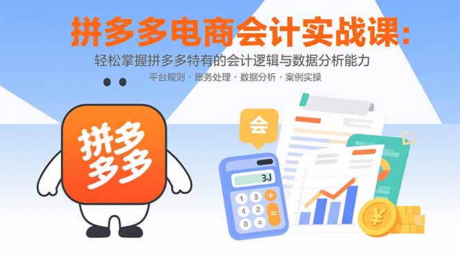 拼多多电商会计实战课：轻松掌握拼多多特有的会计逻辑与数据分析能力-87创业网
