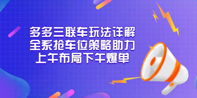 多多三联车玩法详解，全系抢车位策略助力，上午布局下午爆单-87创业网