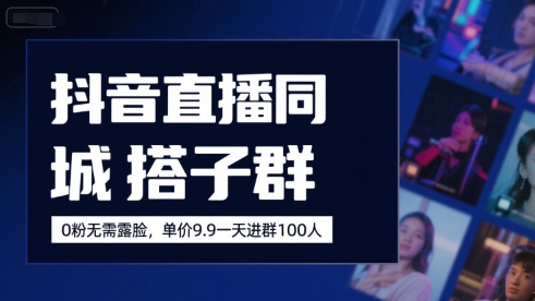 抖音直播同城搭子群，0粉无需露脸，单价19.9，一天进群100人-87创业网