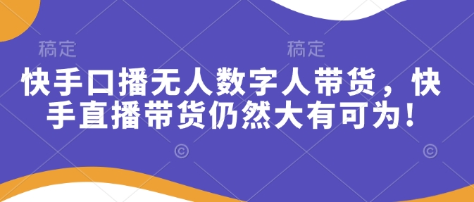 快手口播无人数字人带货，快手直播带货仍然大有可为!-87创业网