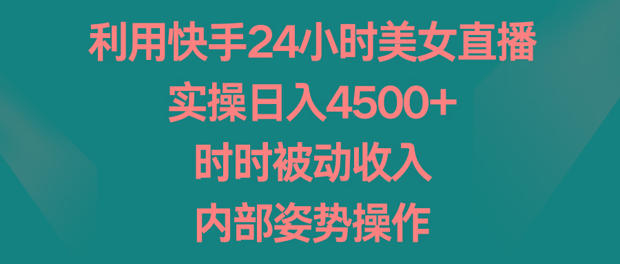 利用快手24小时美女直播，实操日入4500+，时时被动收入，内部姿势操作-87创业网