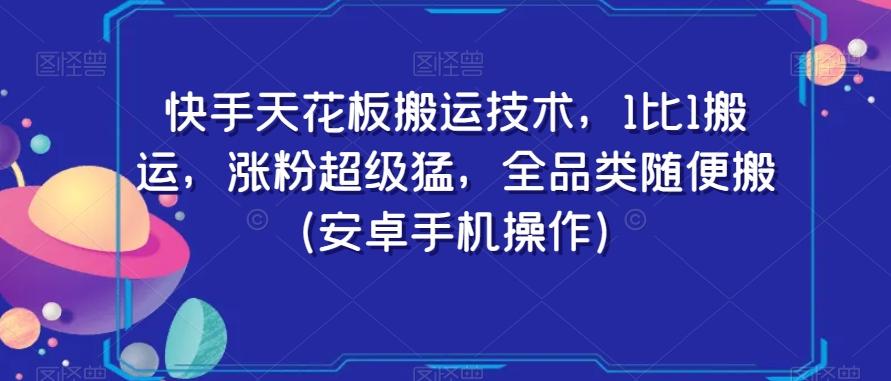 快手天花板搬运技术，1比1搬运，涨粉超级猛，全品类随便搬（安卓手机操作）-87创业网