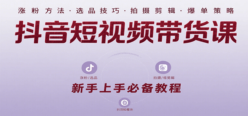 抖音短视频带货课：涵盖涨粉、选品、拍摄、剪辑等，教实操，助你从0到1实现爆单-87创业网